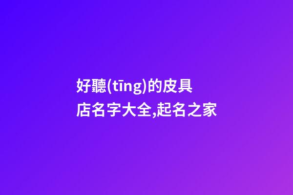 好聽(tīng)的皮具店名字大全,起名之家-第1張-店鋪起名-玄機(jī)派