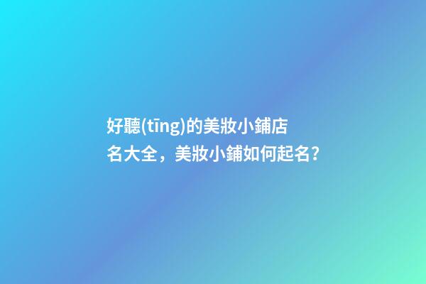 好聽(tīng)的美妝小鋪店名大全，美妝小鋪如何起名？-第1張-店鋪起名-玄機(jī)派