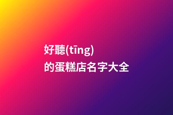 好聽(tīng)的蛋糕店名字大全-第1張-店鋪起名-玄機(jī)派