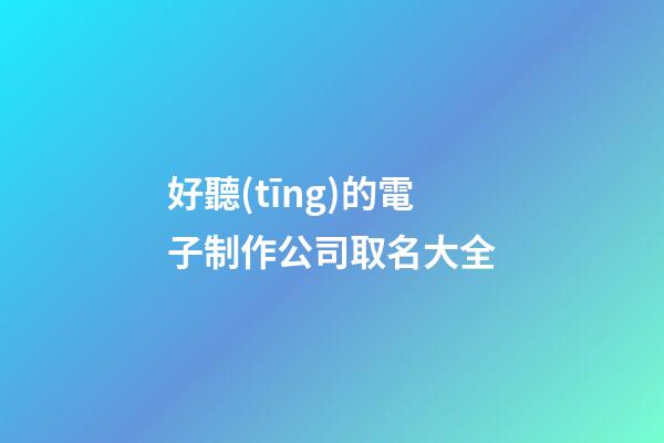 好聽(tīng)的電子制作公司取名大全