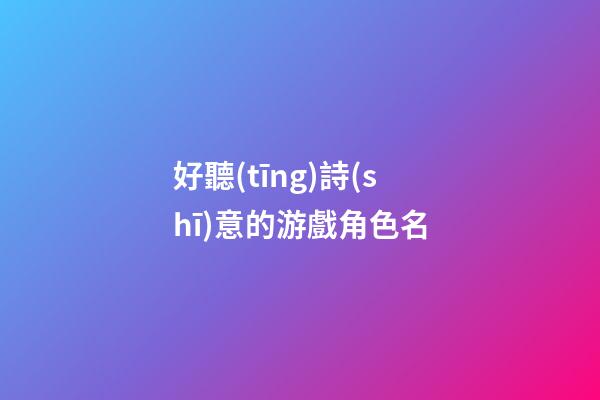 好聽(tīng)詩(shī)意的游戲角色名