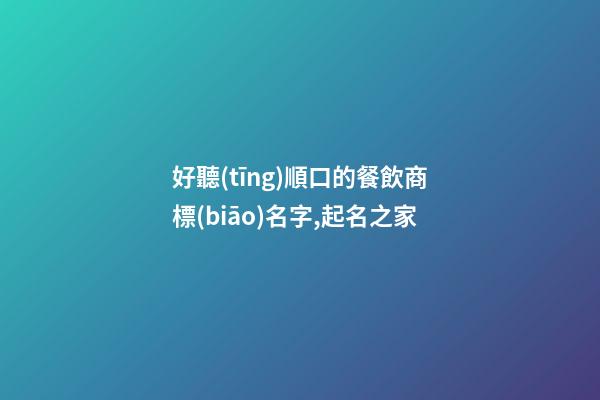 好聽(tīng)順口的餐飲商標(biāo)名字,起名之家-第1張-商標(biāo)起名-玄機(jī)派