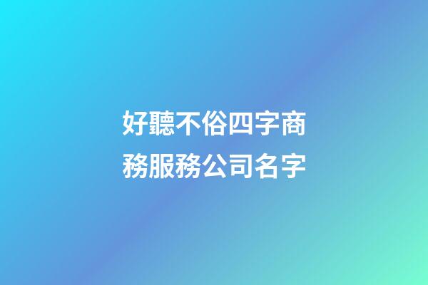 好聽不俗四字商務服務公司名字-第1張-公司起名-玄機派