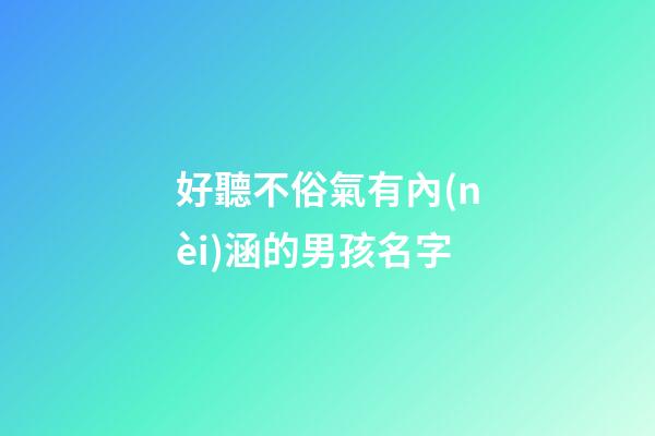 好聽不俗氣有內(nèi)涵的男孩名字(好聽不俗氣有內(nèi)涵的男孩名字兩個(gè)字)-第1張-男孩起名-玄機(jī)派