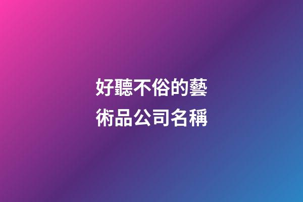 好聽不俗的藝術品公司名稱-第1張-公司起名-玄機派