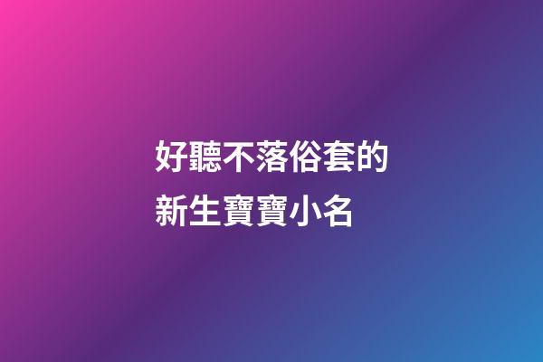 好聽不落俗套的新生寶寶小名