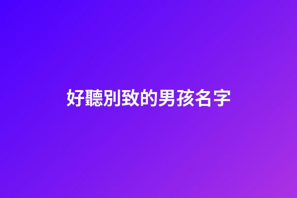 好聽別致的男孩名字(好聽別致的男孩名字大全)-第1張-男孩起名-玄機派