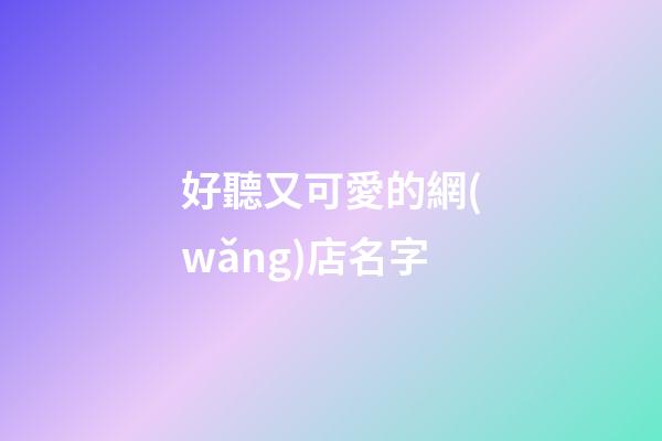 好聽又可愛的網(wǎng)店名字-第1張-店鋪起名-玄機(jī)派