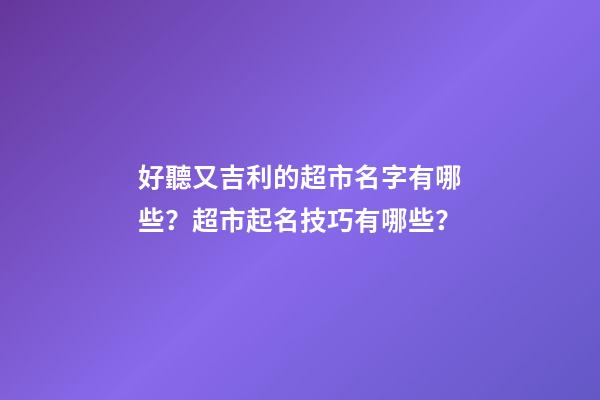好聽又吉利的超市名字有哪些？超市起名技巧有哪些？-第1張-店鋪起名-玄機派