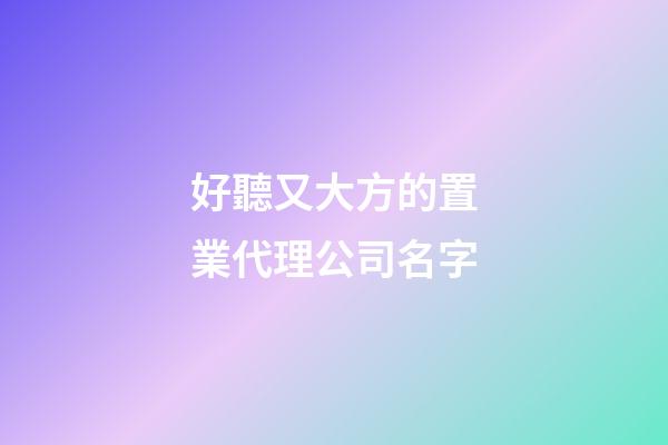 好聽又大方的置業代理公司名字-第1張-公司起名-玄機派