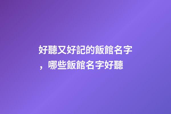 好聽又好記的飯館名字，哪些飯館名字好聽-第1張-店鋪起名-玄機派