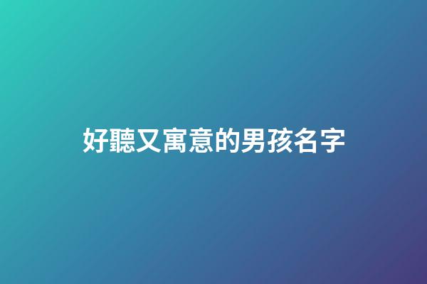 好聽又寓意的男孩名字(好聽又寓意的男孩名字)-第1張-男孩起名-玄機派