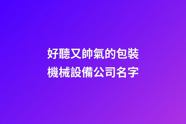 好聽又帥氣的包裝機械設備公司名字-第1張-公司起名-玄機派