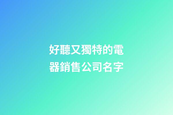 好聽又獨特的電器銷售公司名字-第1張-公司起名-玄機派