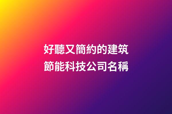 好聽又簡約的建筑節能科技公司名稱-第1張-公司起名-玄機派
