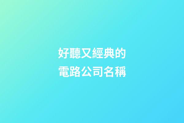 好聽又經典的電路公司名稱-第1張-公司起名-玄機派