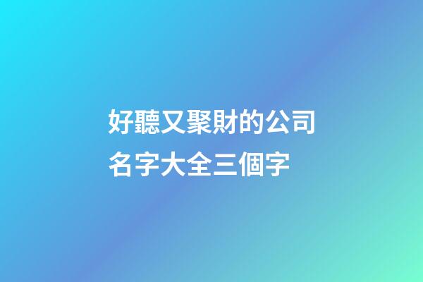 好聽又聚財的公司名字大全三個字