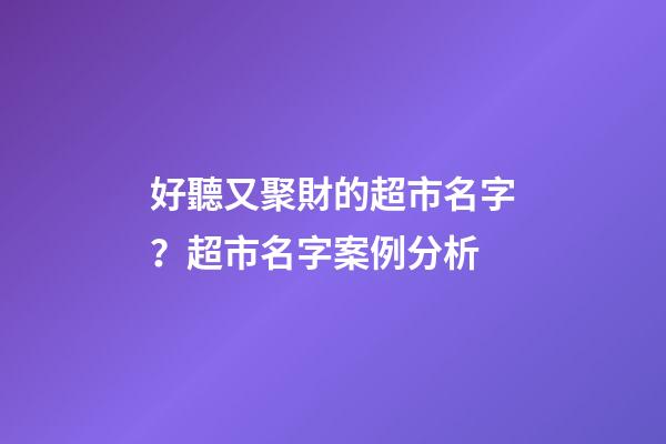 好聽又聚財的超市名字？超市名字案例分析