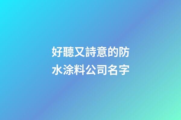 好聽又詩意的防水涂料公司名字-第1張-公司起名-玄機派
