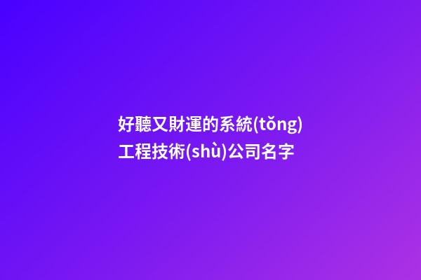 好聽又財運的系統(tǒng)工程技術(shù)公司名字-第1張-公司起名-玄機派