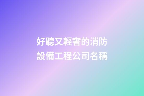 好聽又輕奢的消防設備工程公司名稱-第1張-公司起名-玄機派