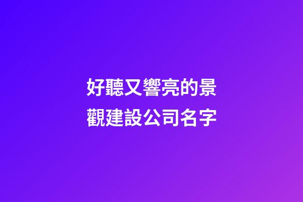 好聽又響亮的景觀建設公司名字-第1張-公司起名-玄機派