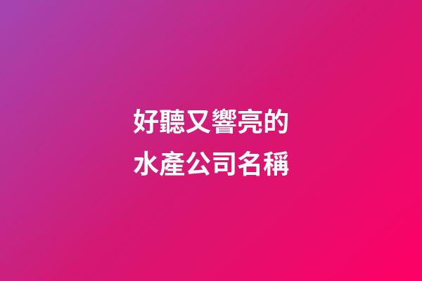好聽又響亮的水產公司名稱-第1張-公司起名-玄機派