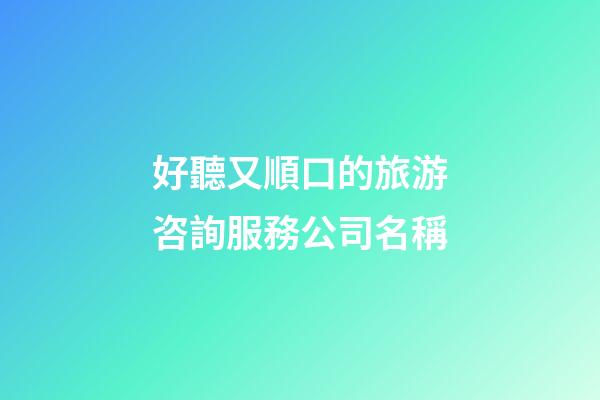 好聽又順口的旅游咨詢服務公司名稱-第1張-公司起名-玄機派
