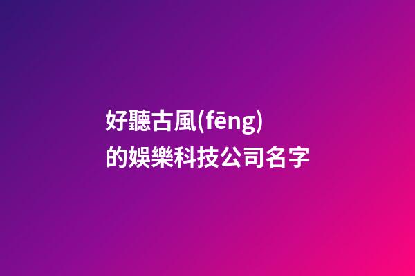 好聽古風(fēng)的娛樂科技公司名字-第1張-公司起名-玄機(jī)派