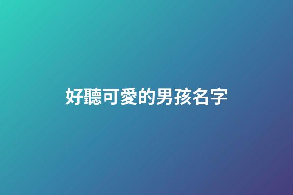 好聽可愛的男孩名字(可愛男寶名字)-第1張-男孩起名-玄機派