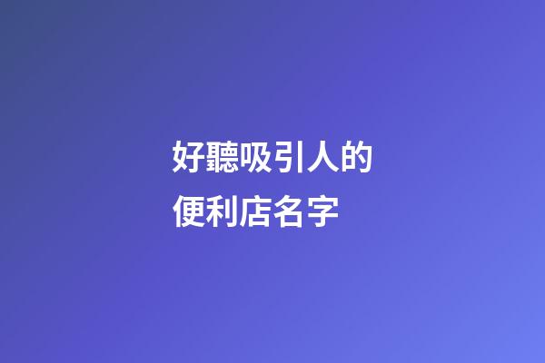 好聽吸引人的便利店名字-第1張-店鋪起名-玄機派