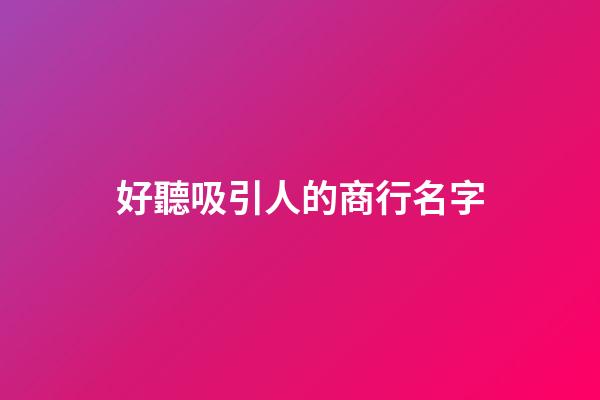 好聽吸引人的商行名字