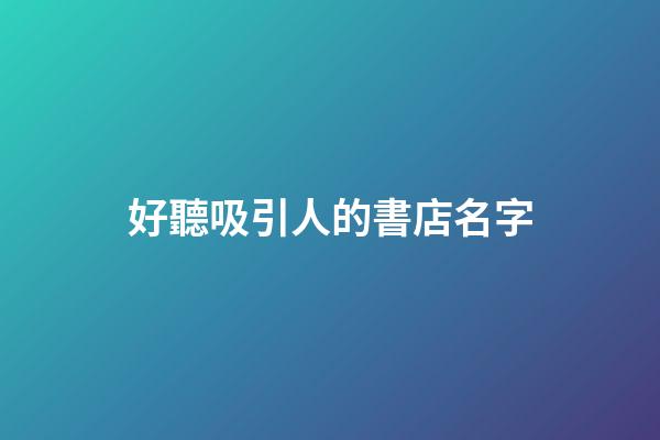 好聽吸引人的書店名字-第1張-店鋪起名-玄機派