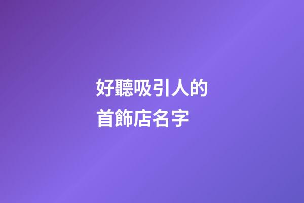 好聽吸引人的首飾店名字