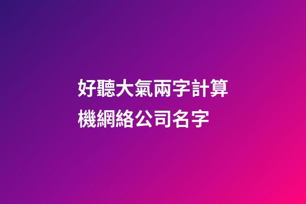 好聽大氣兩字計算機網絡公司名字-第1張-公司起名-玄機派