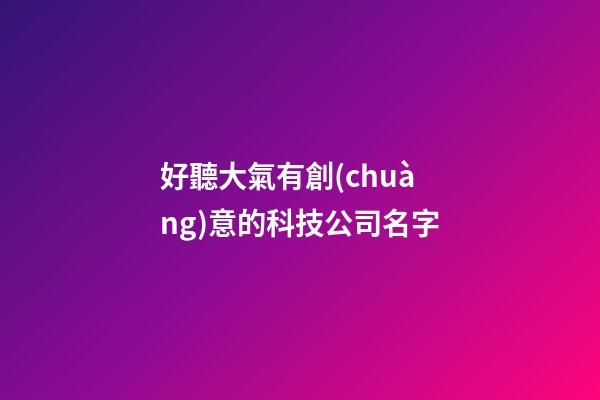 好聽大氣有創(chuàng)意的科技公司名字-第1張-公司起名-玄機(jī)派