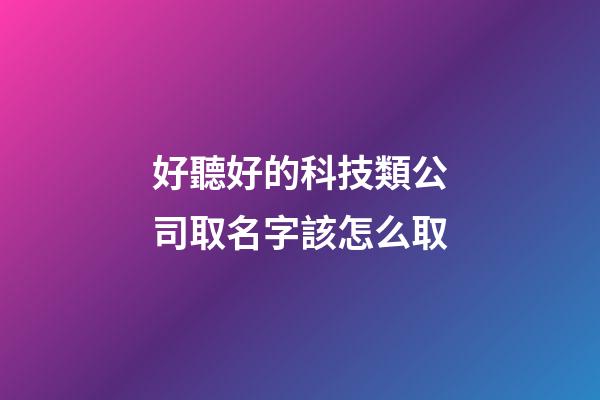 好聽好的科技類公司取名字該怎么取-第1張-公司起名-玄機派