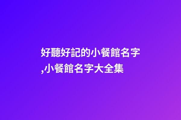 好聽好記的小餐館名字,小餐館名字大全集-第1張-店鋪起名-玄機派