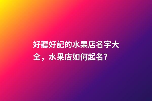 好聽好記的水果店名字大全，水果店如何起名？