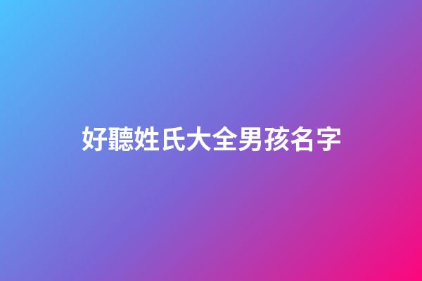 好聽姓氏大全男孩名字(好聽姓氏大全男孩名字)-第1張-男孩起名-玄機派