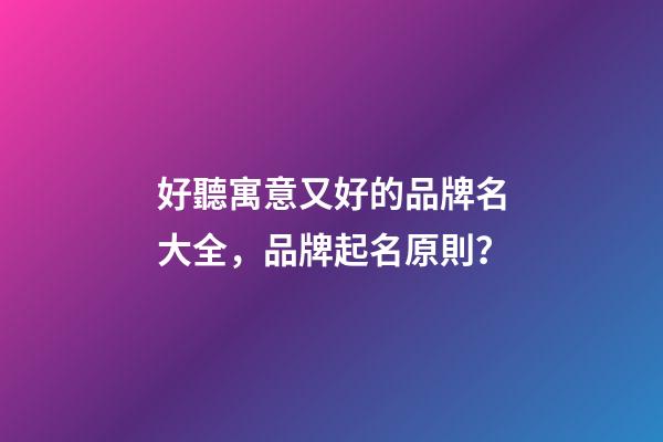 好聽寓意又好的品牌名大全，品牌起名原則？-第1張-商標起名-玄機派