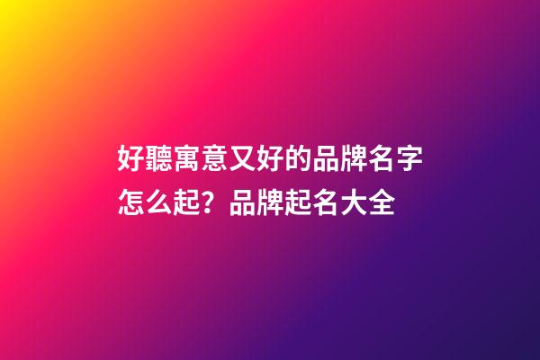 好聽寓意又好的品牌名字怎么起？品牌起名大全-第1張-商標起名-玄機派