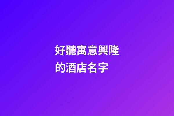 好聽寓意興隆的酒店名字