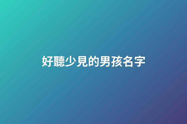 好聽少見的男孩名字(好聽的男孩名字大全集2023)-第1張-男孩起名-玄機(jī)派