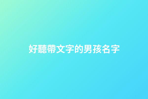 好聽帶文字的男孩名字(帶文字的男孩名字洋氣)-第1張-男孩起名-玄機派