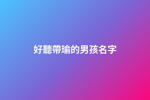 好聽帶瑜的男孩名字(帶瑜字男孩有詩意涵養(yǎng)的名字)-第1張-男孩起名-玄機派