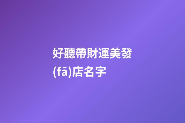 好聽帶財運美發(fā)店名字
