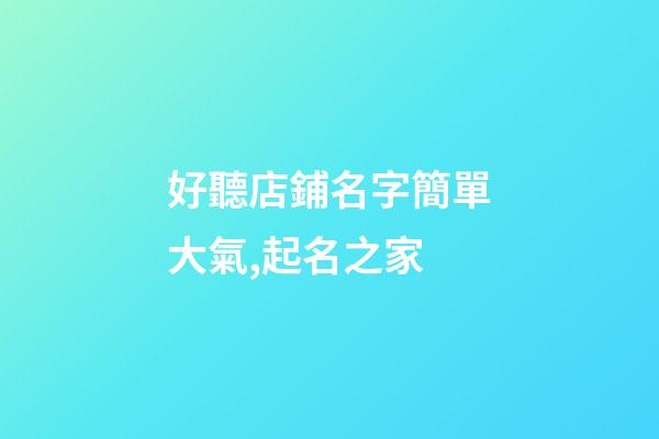 好聽店鋪名字簡單大氣,起名之家-第1張-店鋪起名-玄機派