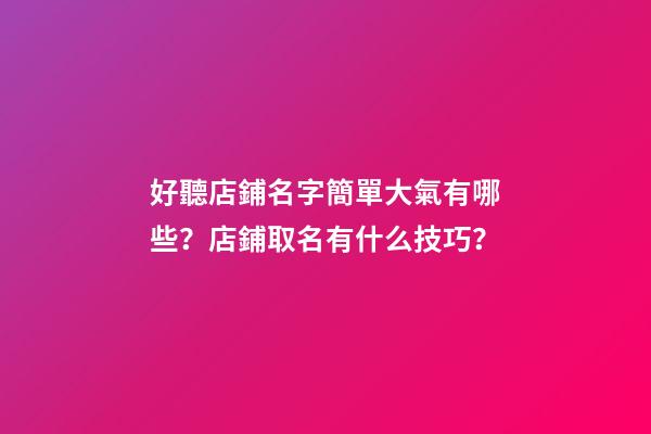 好聽店鋪名字簡單大氣有哪些？店鋪取名有什么技巧？-第1張-店鋪起名-玄機(jī)派