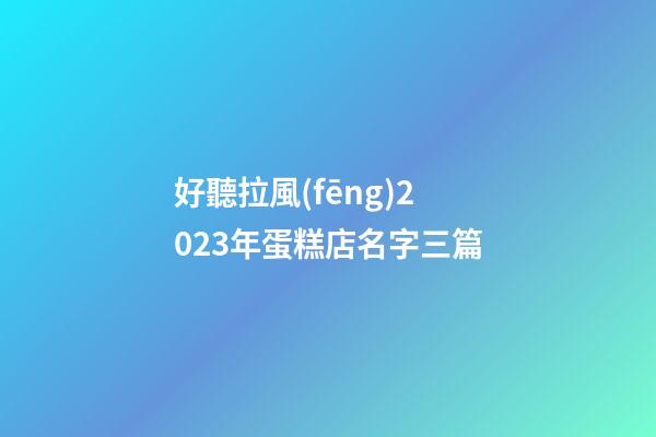 好聽拉風(fēng)2023年蛋糕店名字三篇-第1張-店鋪起名-玄機派